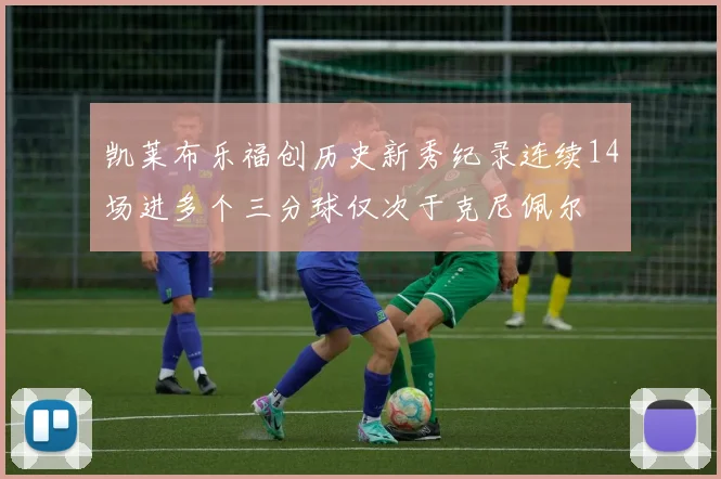 凯莱布乐福创历史新秀纪录连续14场进多个三分球仅次于克尼佩尔