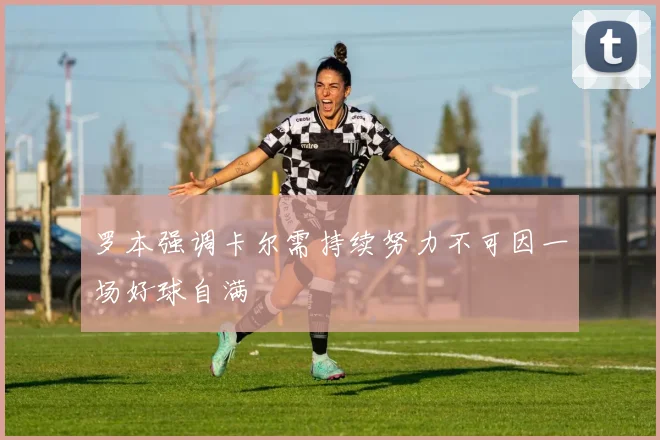 罗本强调卡尔需持续努力不可因一场好球自满