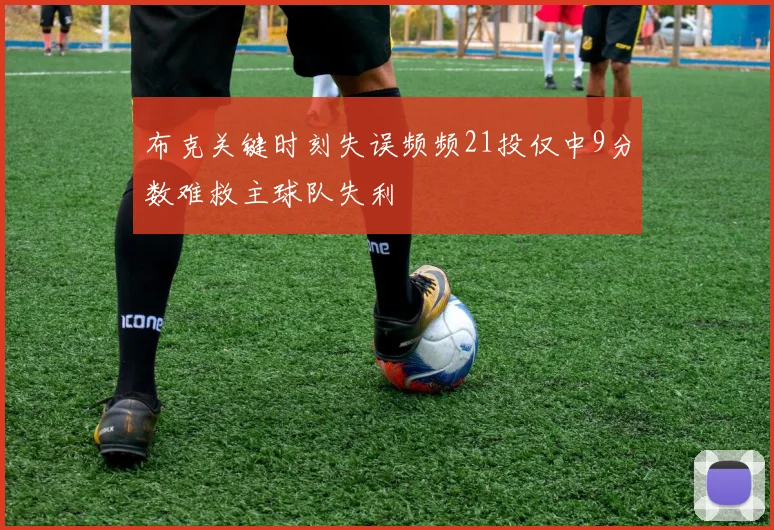 布克关键时刻失误频频21投仅中9分数难救主球队失利
