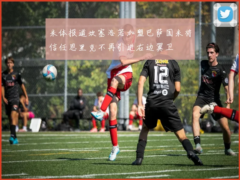 米体报道坎塞洛若加盟巴萨国米将信任恩里克不再引进右边翼卫