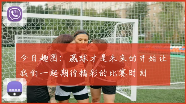 今日趣图：赢球才是未来的开始让我们一起期待精彩的比赛时刻