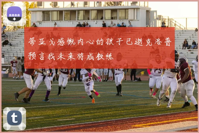 蒂亚戈感慨内心的孩子已逝克洛普预言我未来将成教练