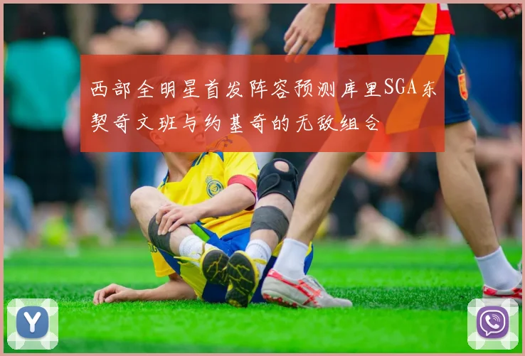 西部全明星首发阵容预测库里SGA东契奇文班与约基奇的无敌组合