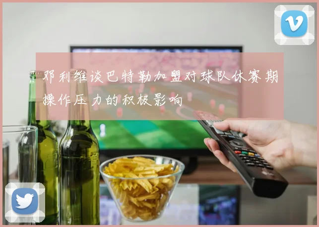 邓利维谈巴特勒加盟对球队休赛期操作压力的积极影响