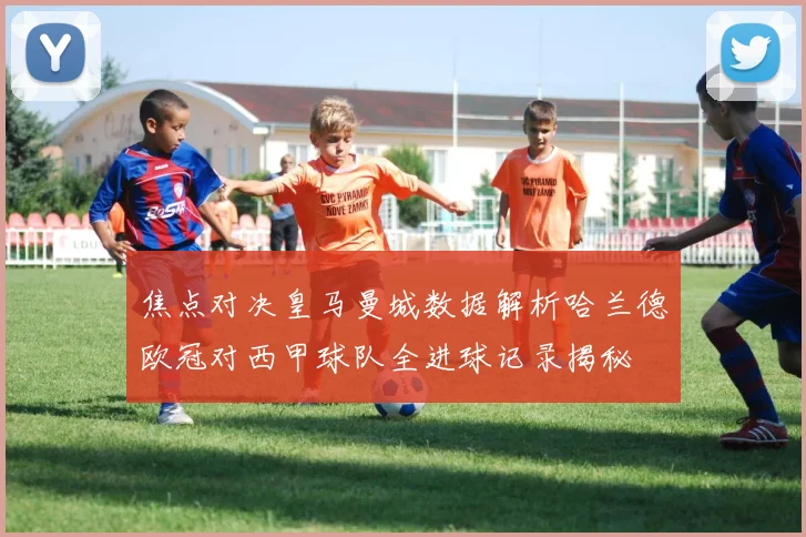 焦点对决皇马曼城数据解析哈兰德欧冠对西甲球队全进球记录揭秘