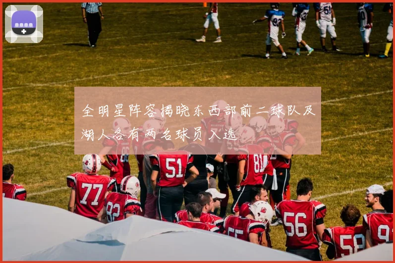 全明星阵容揭晓东西部前二球队及湖人各有两名球员入选