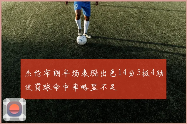 杰伦布朗半场表现出色14分5板4助攻罚球命中率略显不足