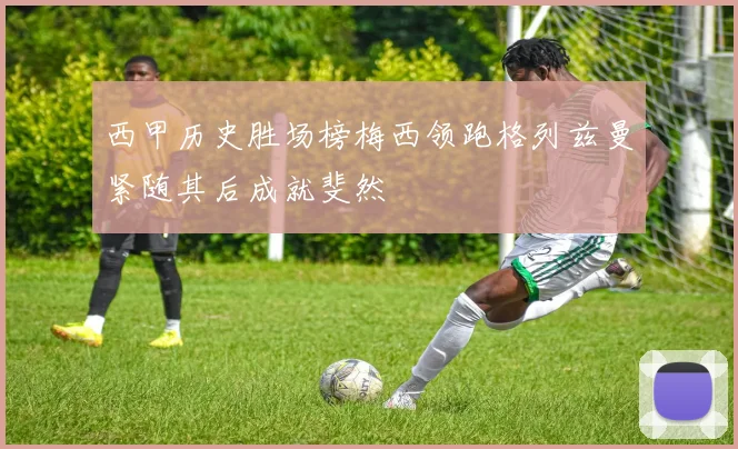西甲历史胜场榜梅西领跑格列兹曼紧随其后成就斐然