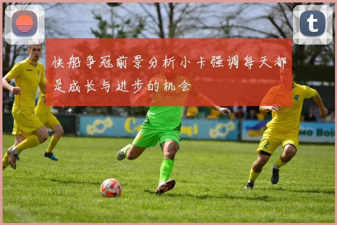 快船争冠前景分析小卡强调每天都是成长与进步的机会