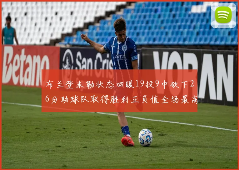 布兰登米勒状态回暖19投9中砍下26分助球队取得胜利正负值全场最高