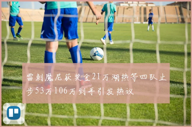 雷刺魔尼获奖金21万湖热等四队止步53万106万到手引发热议