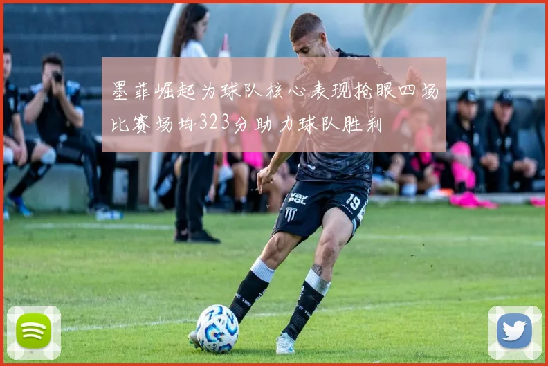 墨菲崛起为球队核心表现抢眼四场比赛场均323分助力球队胜利