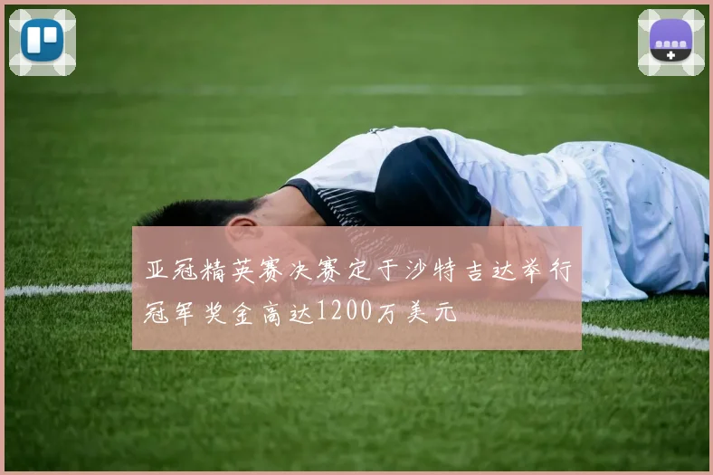 亚冠精英赛决赛定于沙特吉达举行冠军奖金高达1200万美元