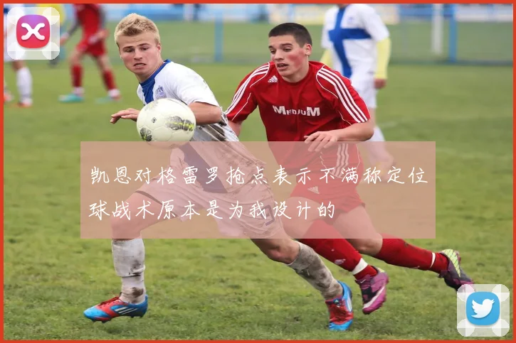 凯恩对格雷罗抢点表示不满称定位球战术原本是为我设计的