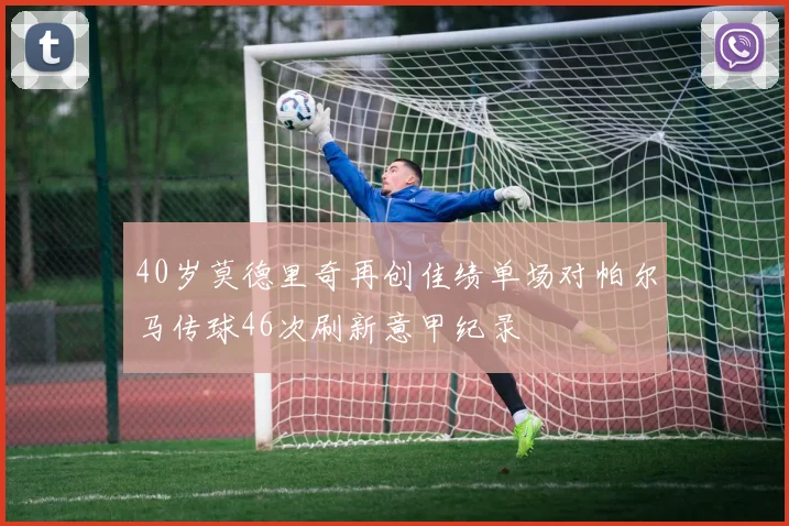 40岁莫德里奇再创佳绩单场对帕尔马传球46次刷新意甲纪录