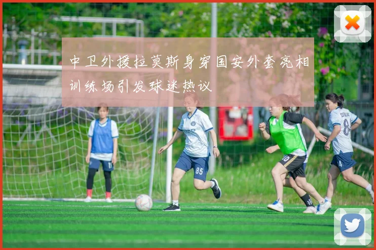 中卫外援拉莫斯身穿国安外套亮相训练场引发球迷热议