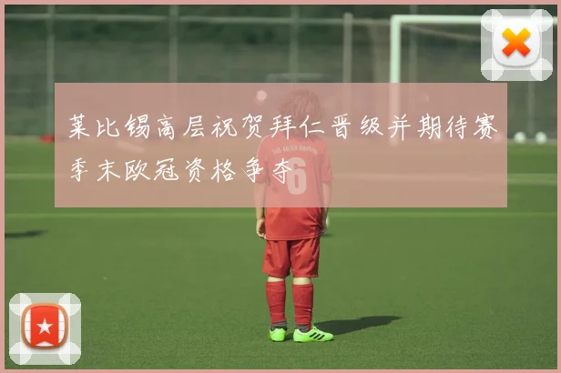 莱比锡高层祝贺拜仁晋级并期待赛季末欧冠资格争夺