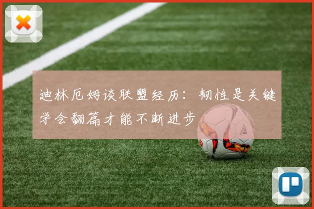 迪林厄姆谈联盟经历：韧性是关键学会翻篇才能不断进步