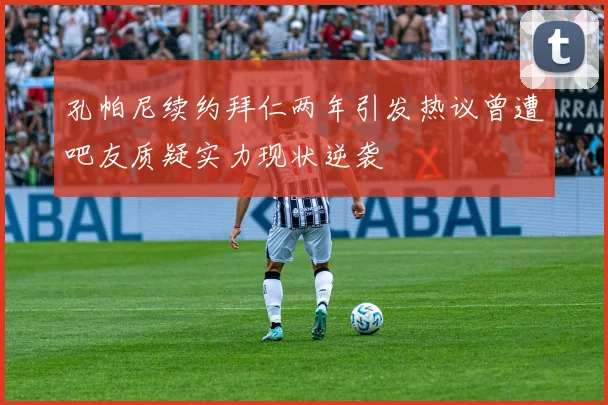 孔帕尼续约拜仁两年引发热议曾遭吧友质疑实力现状逆袭