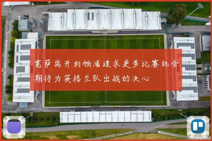 宽萨离开利物浦追求更多比赛机会期待为英格兰队出战的决心
