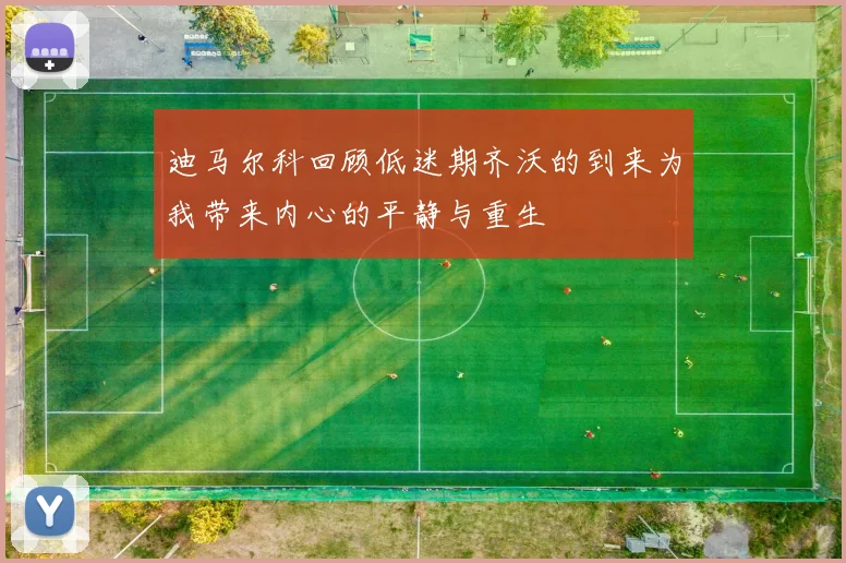 迪马尔科回顾低迷期齐沃的到来为我带来内心的平静与重生
