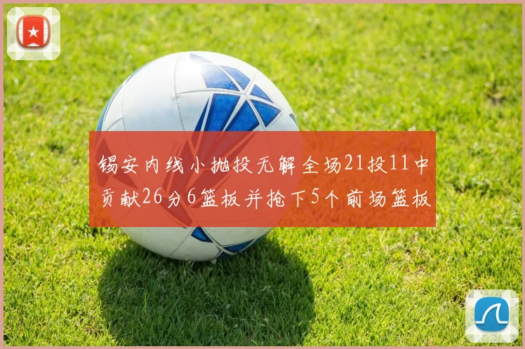 锡安内线小抛投无解全场21投11中贡献26分6篮板并抢下5个前场篮板