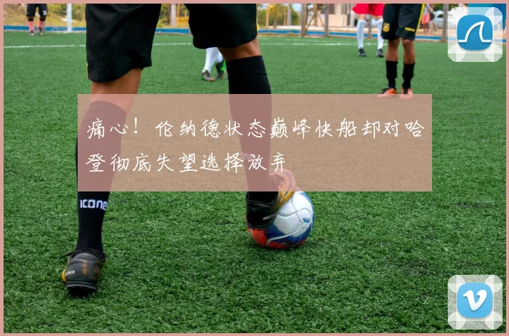 痛心！伦纳德状态巅峰快船却对哈登彻底失望选择放弃
