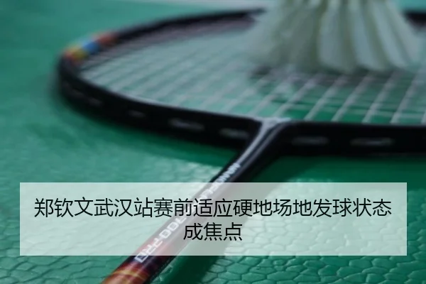 郑钦文武汉站赛前适应硬地场地发球状态成焦点 | SabaSports